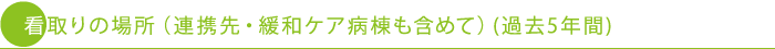 看取りの場所（連携先・緩和ケア病棟も含めて）